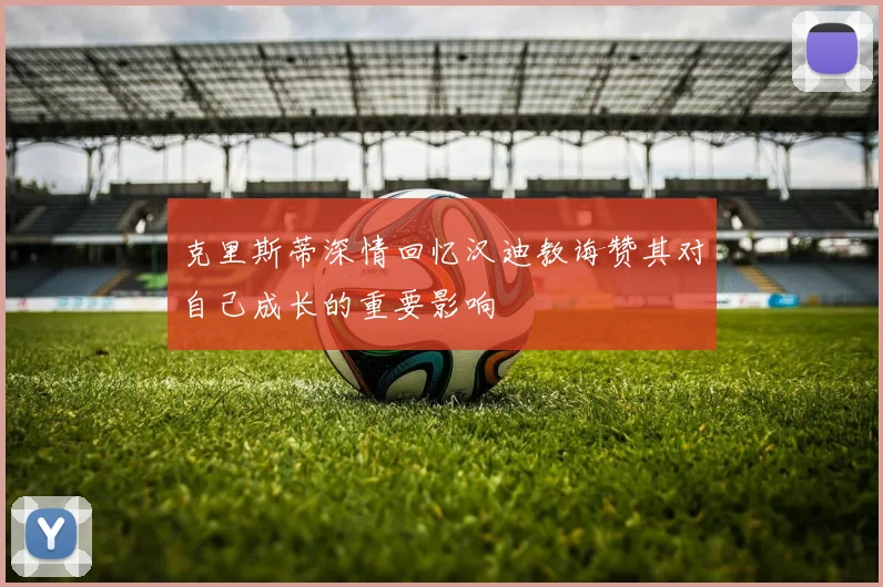 克里斯蒂深情回忆汉迪教诲赞其对自己成长的重要影响