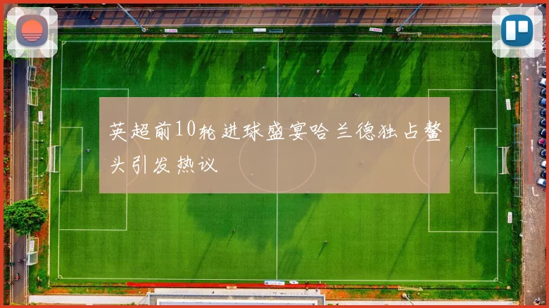英超前10轮进球盛宴哈兰德独占鳌头引发热议