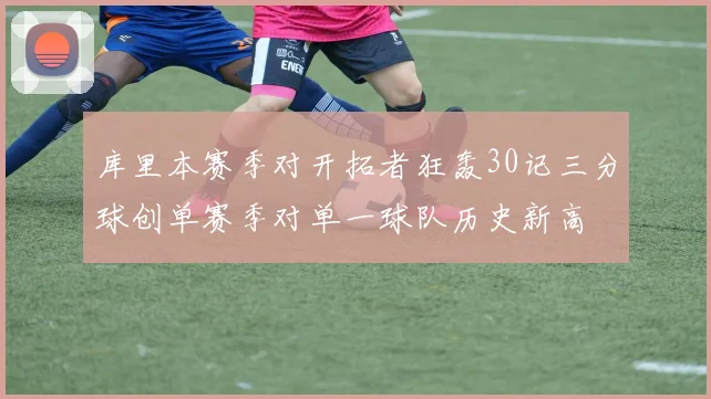 库里本赛季对开拓者狂轰30记三分球创单赛季对单一球队历史新高