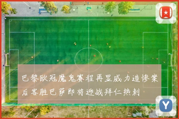 巴黎欧冠魔鬼赛程再显威力造惨案后客胜巴萨即将迎战拜仁热刺