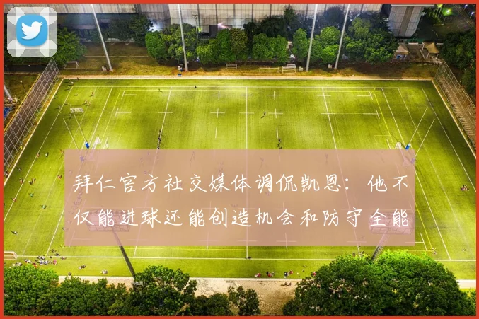 拜仁官方社交媒体调侃凯恩：他不仅能进球还能创造机会和防守全能表现