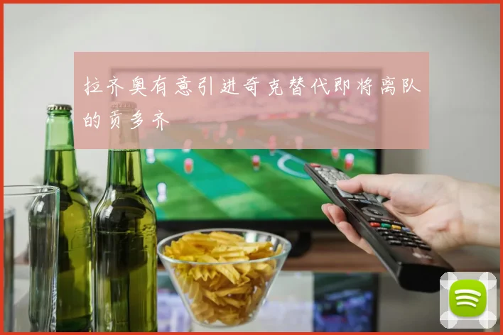 拉齐奥有意引进奇克替代即将离队的贡多齐