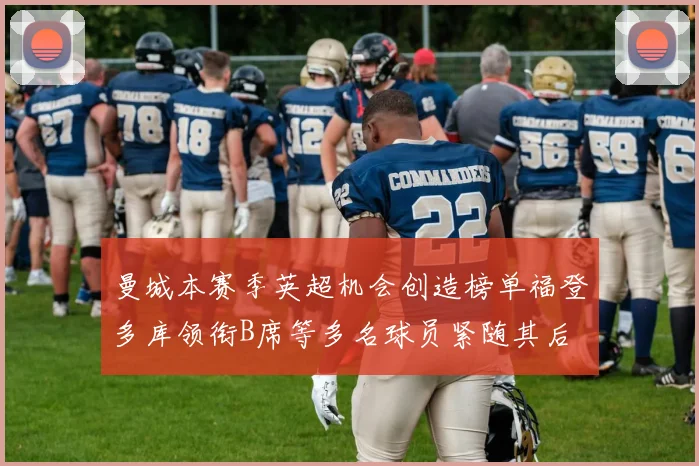 曼城本赛季英超机会创造榜单福登多库领衔B席等多名球员紧随其后