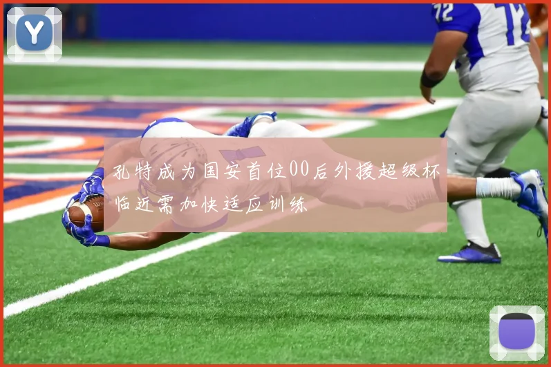 孔特成为国安首位00后外援超级杯临近需加快适应训练