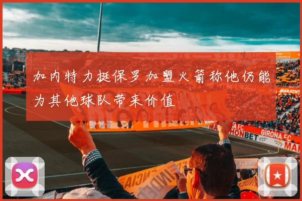 加内特力挺保罗加盟火箭称他仍能为其他球队带来价值