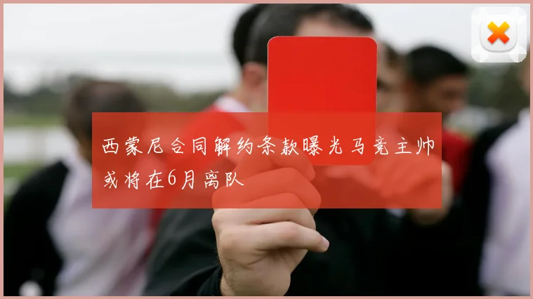 西蒙尼合同解约条款曝光马竞主帅或将在6月离队