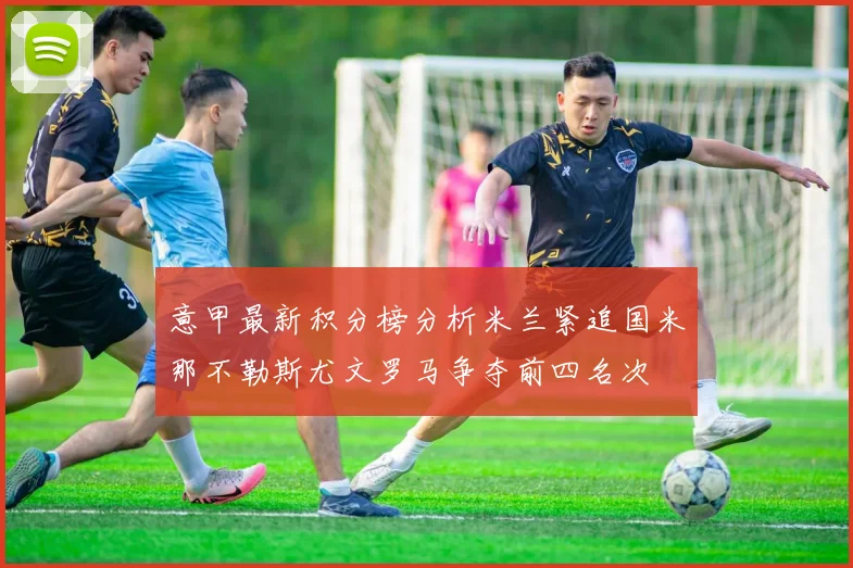 意甲最新积分榜分析米兰紧追国米那不勒斯尤文罗马争夺前四名次