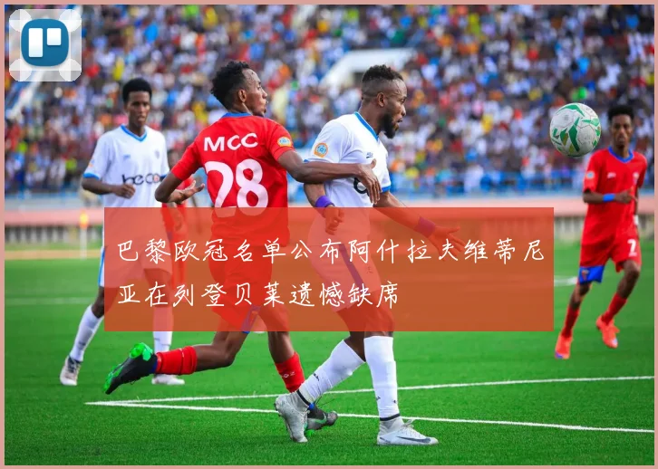 巴黎欧冠名单公布阿什拉夫维蒂尼亚在列登贝莱遗憾缺席
