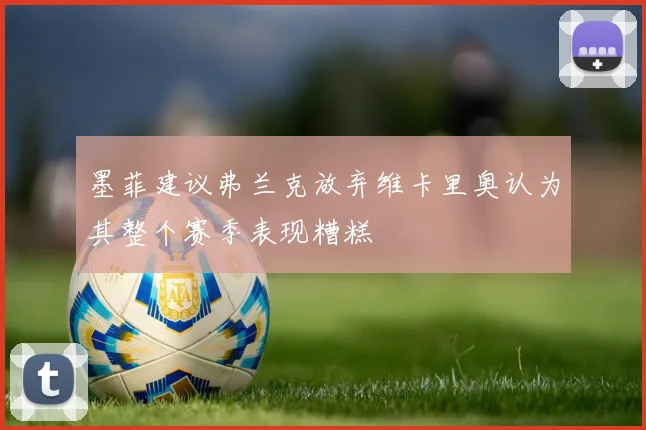 墨菲建议弗兰克放弃维卡里奥认为其整个赛季表现糟糕